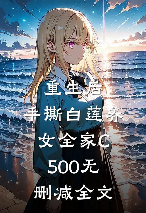 重生后，手撕白莲养女全家C500无删减全文