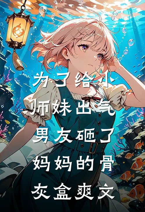 为了给小师妹出气，男友砸了妈妈的骨灰盒爽文