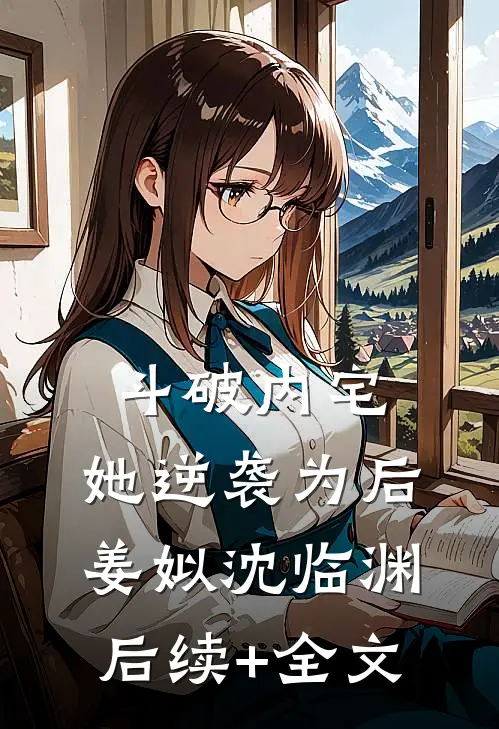 斗破内宅，她逆袭为后姜姒沈临渊后续+全文