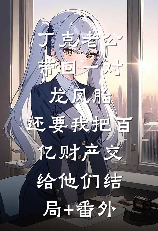 丁克老公带回一对龙凤胎，还要我把百亿财产交给他们结局+番外