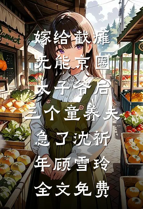 嫁给截瘫无能京圈太子爷后，三个童养夫急了沈祈年顾雪玲全文免费