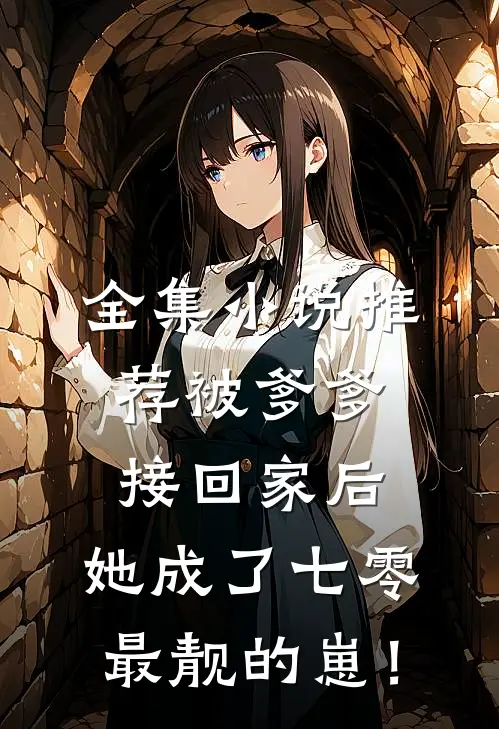 全集小说推荐被爹爹接回家后，她成了七零最靓的崽！