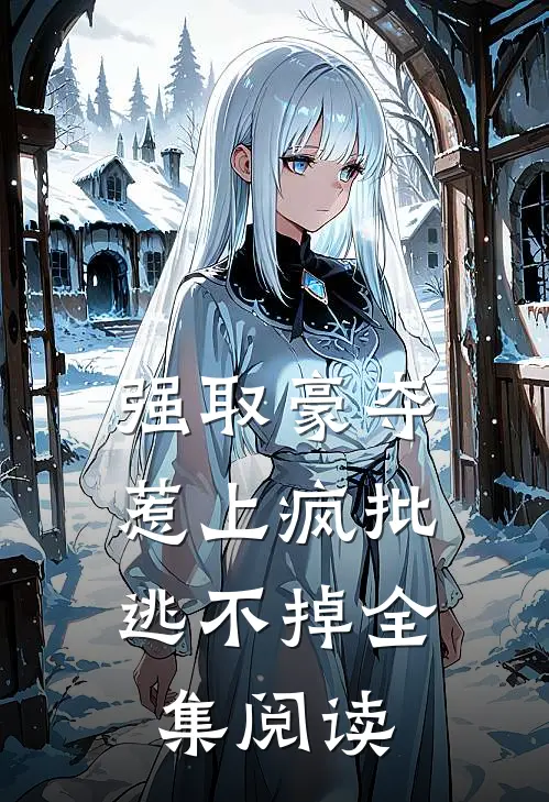 强取豪夺，惹上疯批逃不掉全集阅读