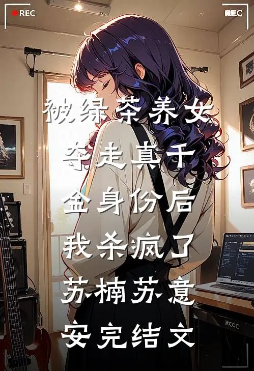 被绿茶养女夺走真千金身份后，我杀疯了苏楠苏意安完结文