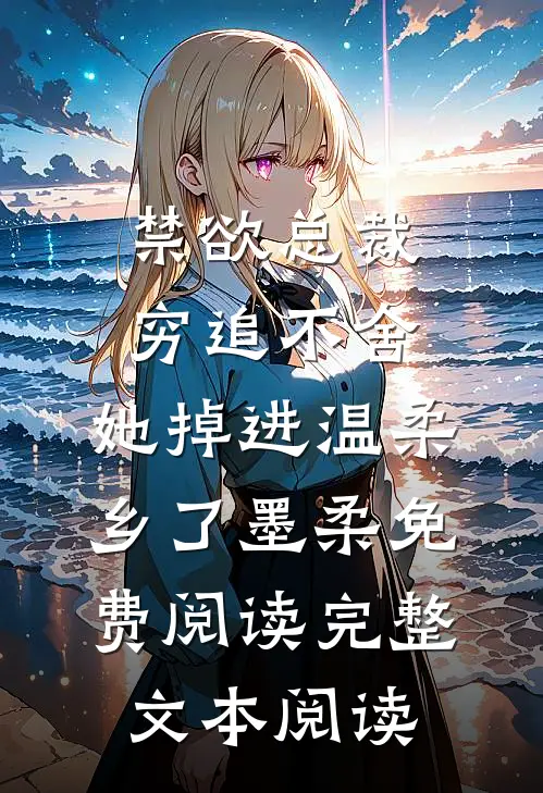 禁欲总裁穷追不舍,她掉进温柔乡了墨柔免费阅读完整文本阅读