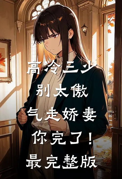 高冷三少别太傲，气走娇妻你完了！最完整版