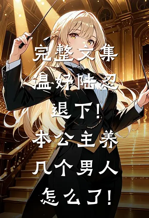 完整文集温妤陆忍退下!本公主养几个男人怎么了!
