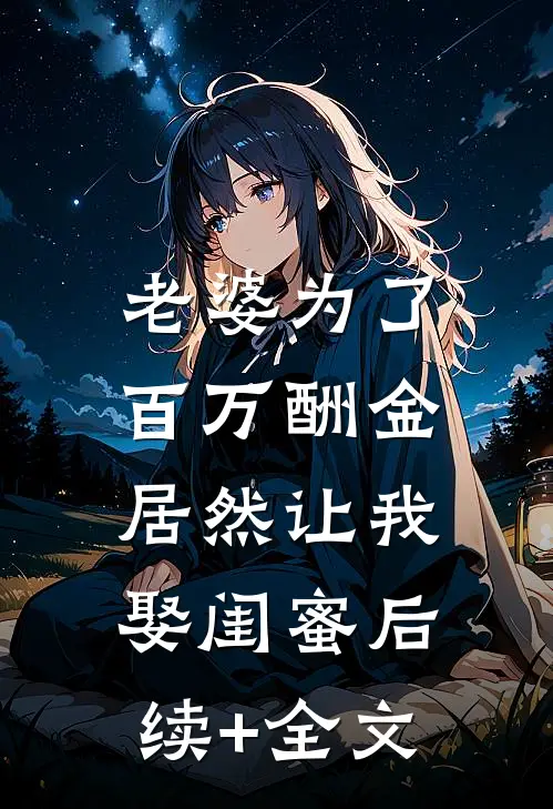 老婆为了百万酬金，居然让我娶闺蜜后续+全文