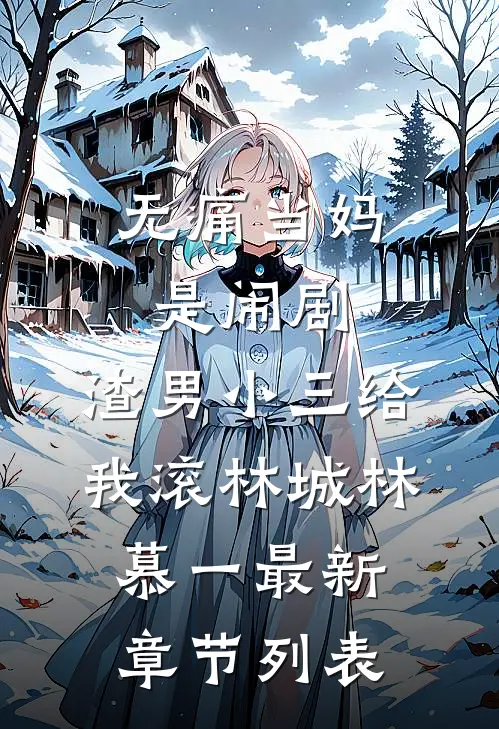 无痛当妈是闹剧，渣男小三给我滚林城林慕一最新章节列表