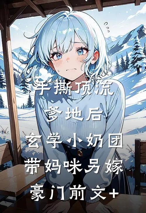 手撕顶流爹地后，玄学小奶团带妈咪另嫁豪门前文+