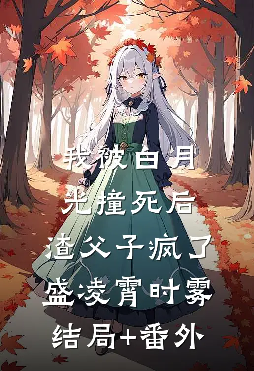 我被白月光撞死后，渣父子疯了盛凌霄时雾结局+番外
