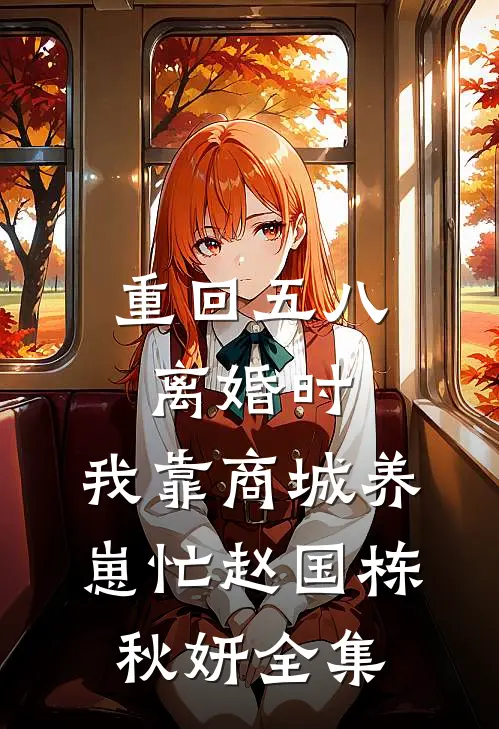 重回五八离婚时，我靠商城养崽忙赵国栋秋妍全集
