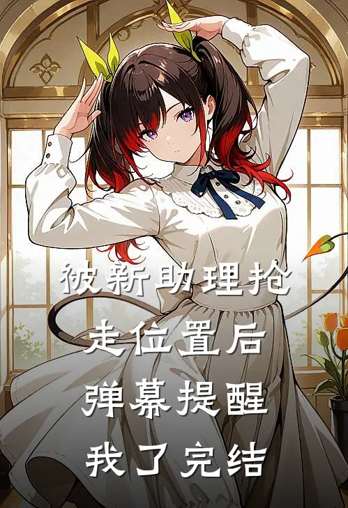 被新助理抢走位置后，弹幕提醒我了完结
