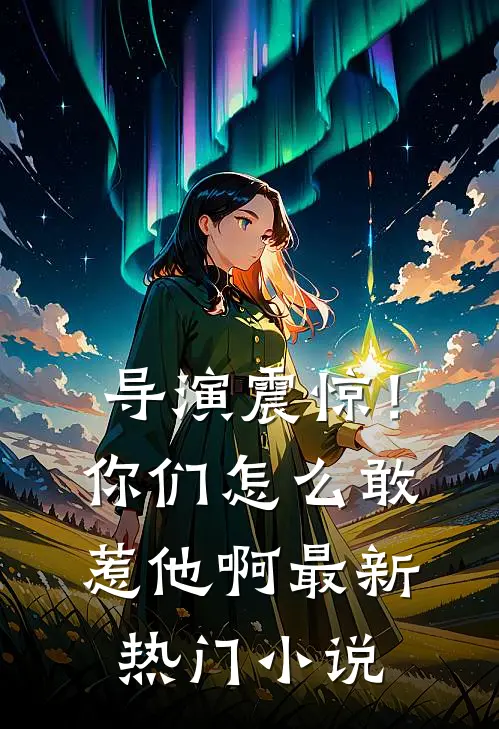 导演震惊！你们怎么敢惹他啊最新热门小说