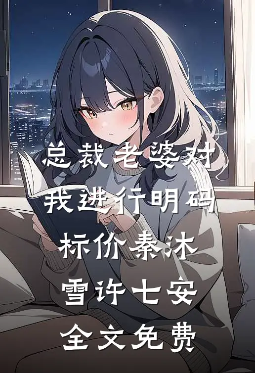 总裁老婆对我进行明码标价秦沐雪许七安全文免费
