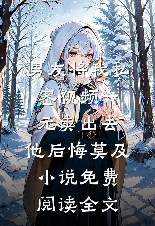男友将我私密视频一元卖出去，他后悔莫及小说免费阅读全文