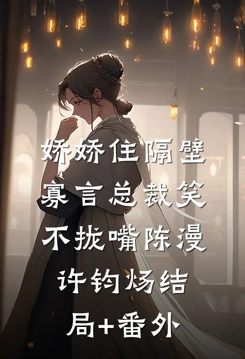 娇娇住隔壁，寡言总裁笑不拢嘴陈漫许钧炀结局+番外