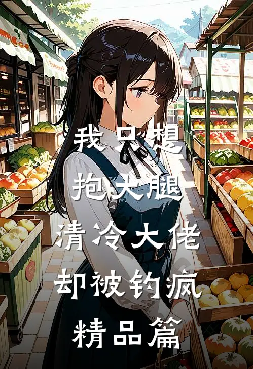 我只想抱大腿，清冷大佬却被钓疯精品篇