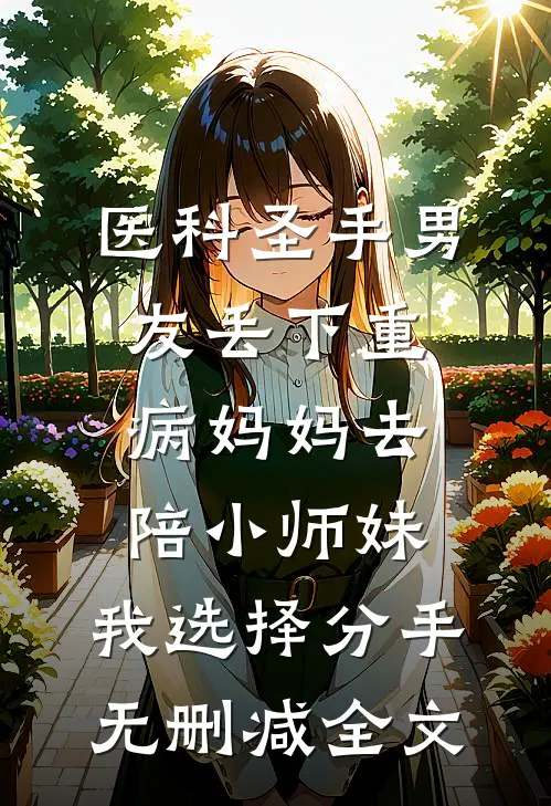 医科圣手男友丢下重病妈妈去陪小师妹，我选择分手无删减全文