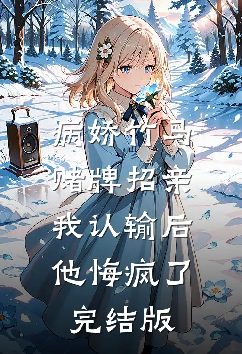 病娇竹马赌牌招亲，我认输后他悔疯了完结版