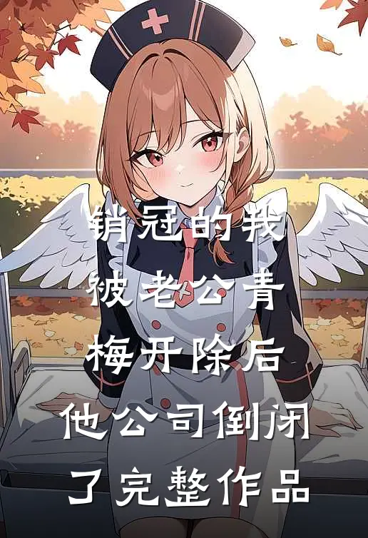 销冠的我被老公青梅开除后，他公司倒闭了完整作品
