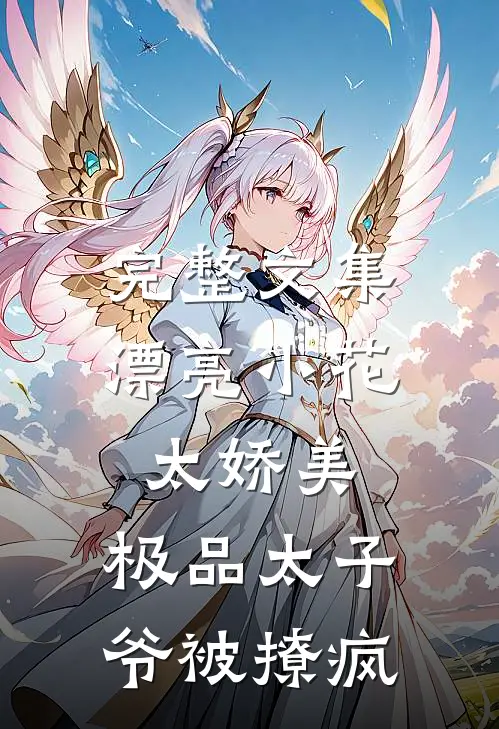完整文集漂亮小花太娇美,极品太子爷被撩疯
