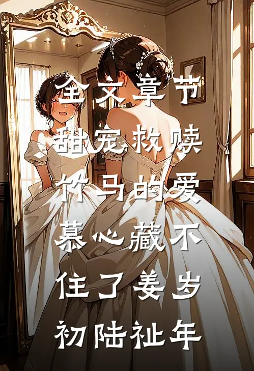 全文章节甜宠救赎:竹马的爱慕心藏不住了(姜岁初陆祉年)