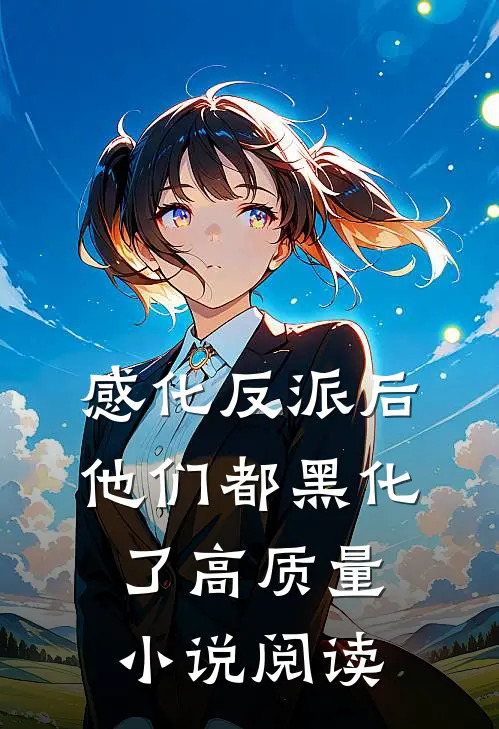 感化反派后，他们都黑化了高质量小说阅读