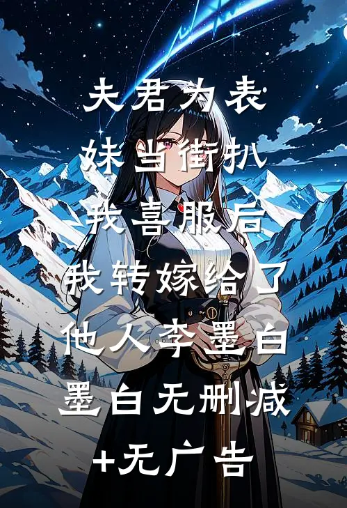 夫君为表妹当街扒我喜服后，我转嫁给了他人李墨白墨白无删减+无广告