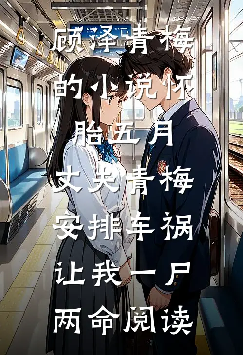 顾泽青梅的小说怀胎五月，丈夫青梅安排车祸让我一尸两命阅读