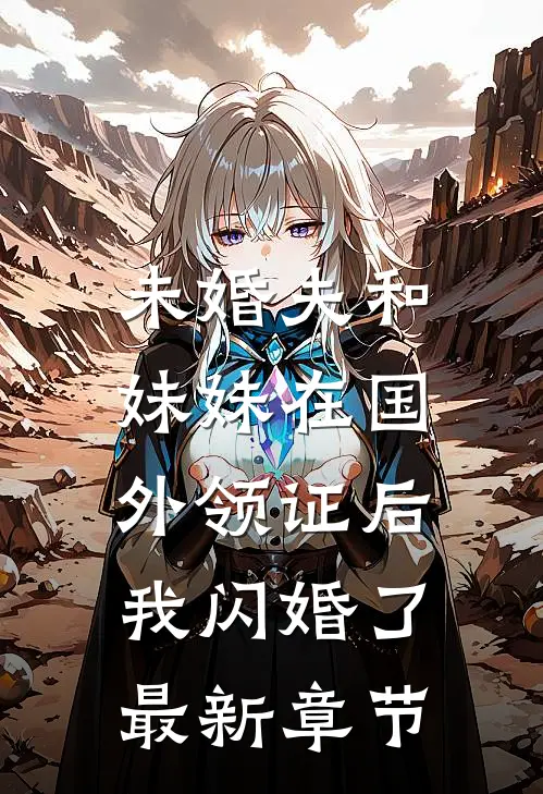 未婚夫和妹妹在国外领证后，我闪婚了最新章节