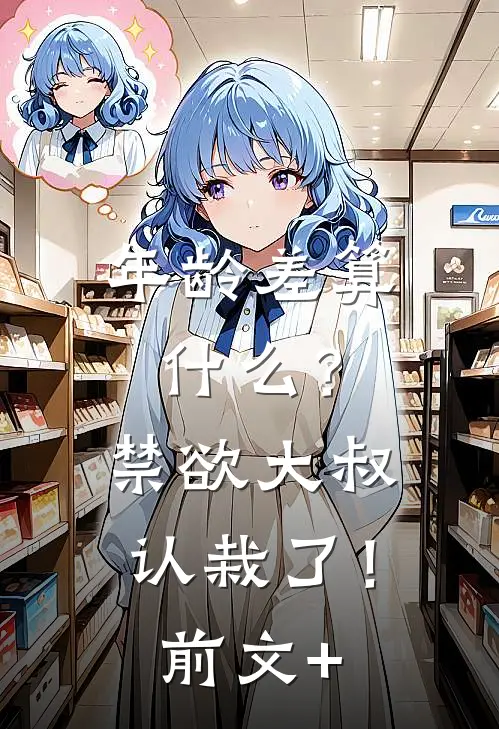 年龄差算什么？禁欲大叔认栽了！前文+