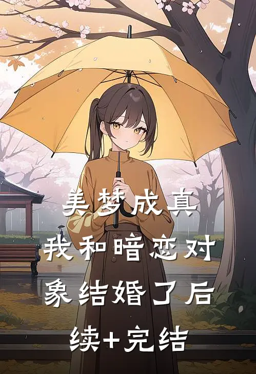 美梦成真，我和暗恋对象结婚了后续+完结