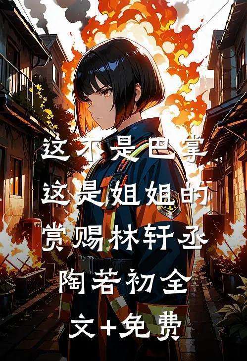 这不是巴掌，这是姐姐的赏赐林轩丞陶若初全文+免费