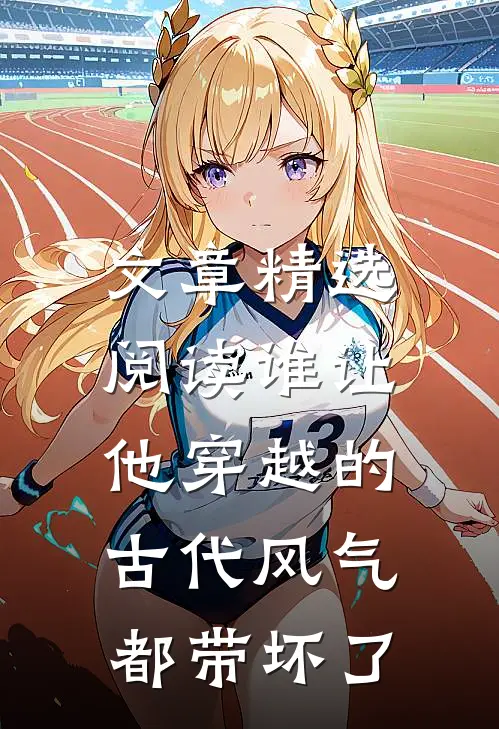 文章精选阅读谁让他穿越的，古代风气都带坏了