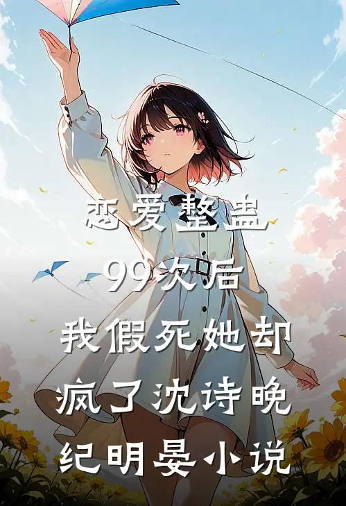 恋爱整蛊99次后，我假死她却疯了沈诗晚纪明晏小说