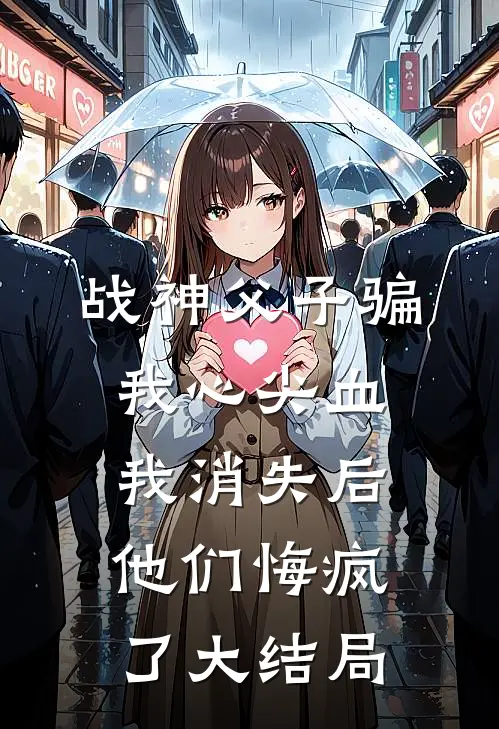 战神父子骗我心尖血，我消失后他们悔疯了大结局