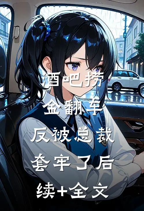 酒吧捞金翻车，反被总裁套牢了后续+全文
