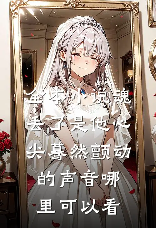 全本小说魂丢了是他心尖蓦然颤动的声音哪里可以看