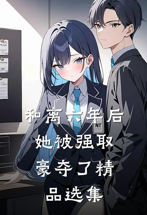 和离六年后，她被强取豪夺了精品选集