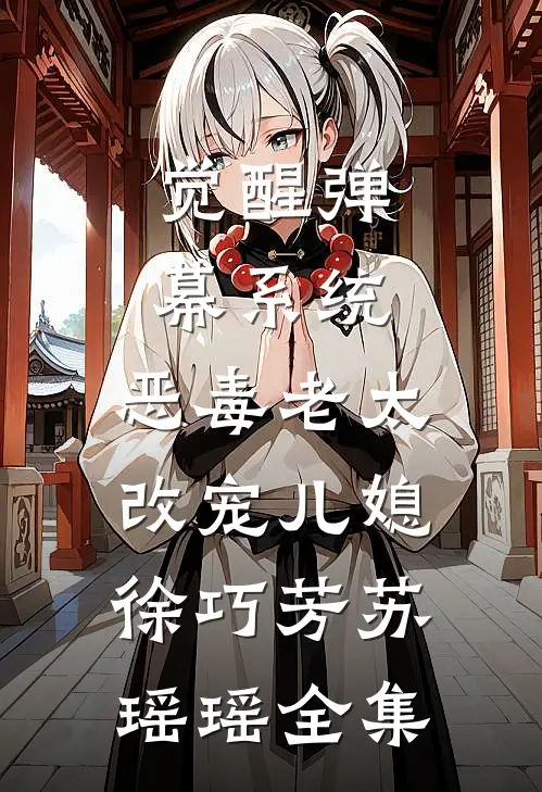觉醒弹幕系统，恶毒老太改宠儿媳徐巧芳苏瑶瑶全集