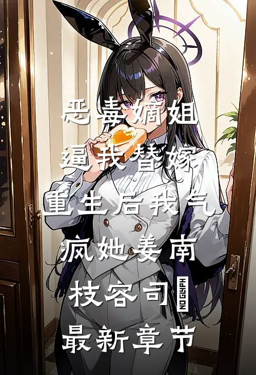 恶毒嫡姐逼我替嫁，重生后我气疯她姜南枝容司璟最新章节
