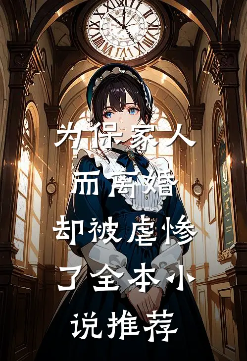 为保家人而离婚，却被虐惨了全本小说推荐