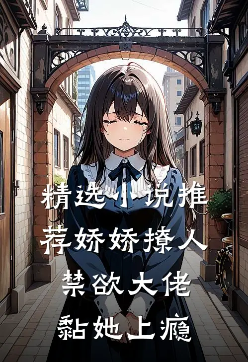 精选小说推荐娇娇撩人，禁欲大佬黏她上瘾