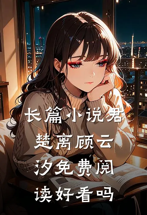 长篇小说君楚离顾云汐免费阅读好看吗