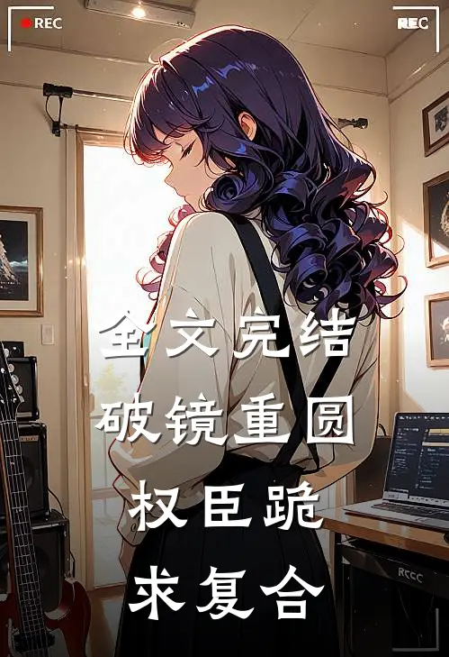 全文完结破镜重圆：权臣跪求复合