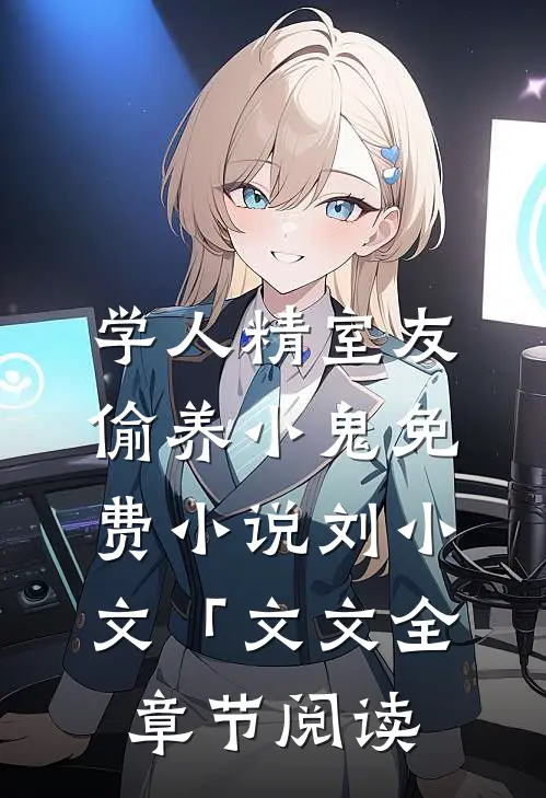 学人精室友偷养小鬼免费小说刘小文「文文全章节阅读