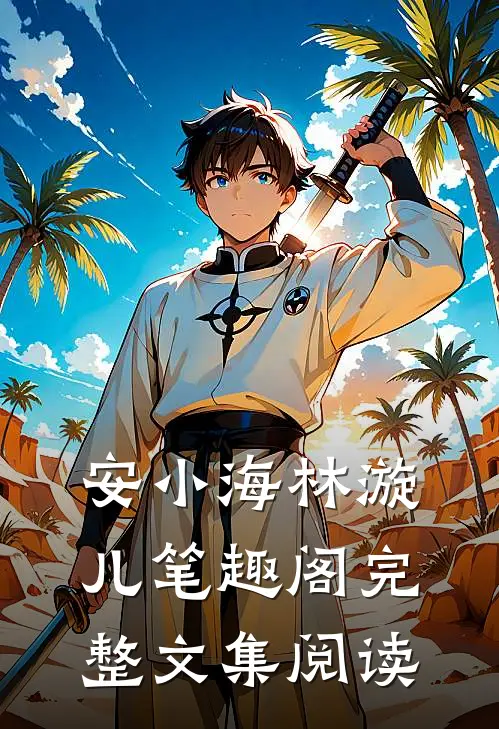 安小海林漩儿笔趣阁完整文集阅读