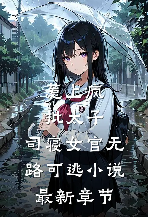 惹上疯批太子，司寝女官无路可逃小说最新章节