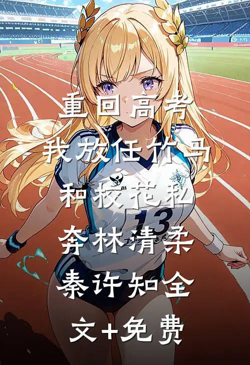重回高考，我放任竹马和校花私奔林清柔秦许知全文+免费